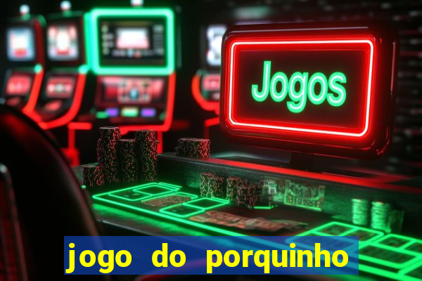 jogo do porquinho que ganha dinheiro